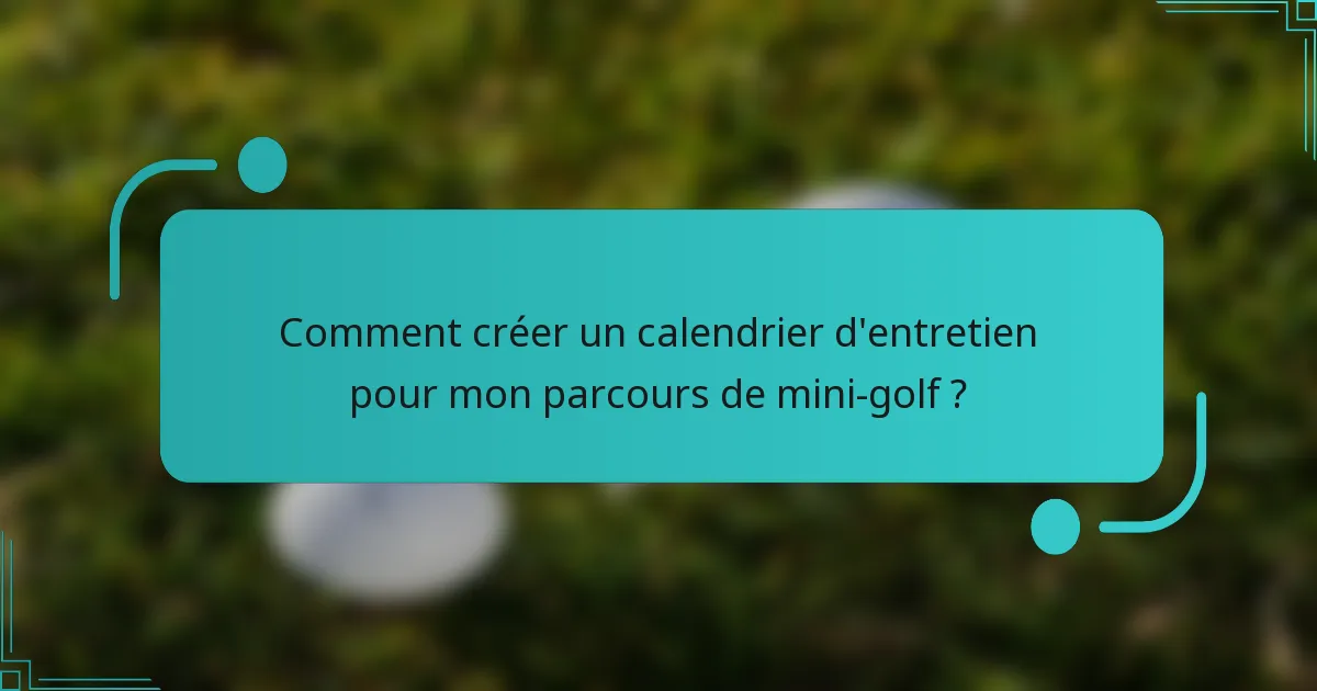 Comment créer un calendrier d'entretien pour mon parcours de mini-golf ?