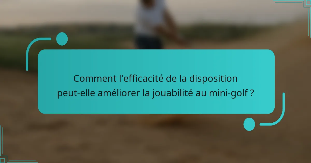 Comment l'efficacité de la disposition peut-elle améliorer la jouabilité au mini-golf ?