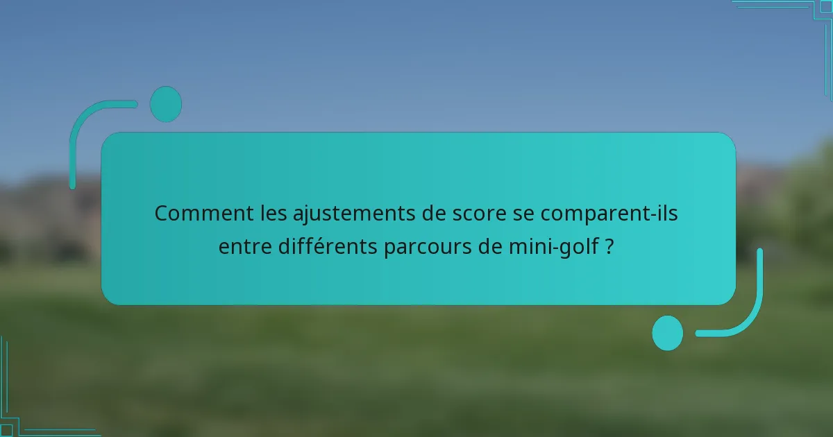 Comment les ajustements de score se comparent-ils entre différents parcours de mini-golf ?