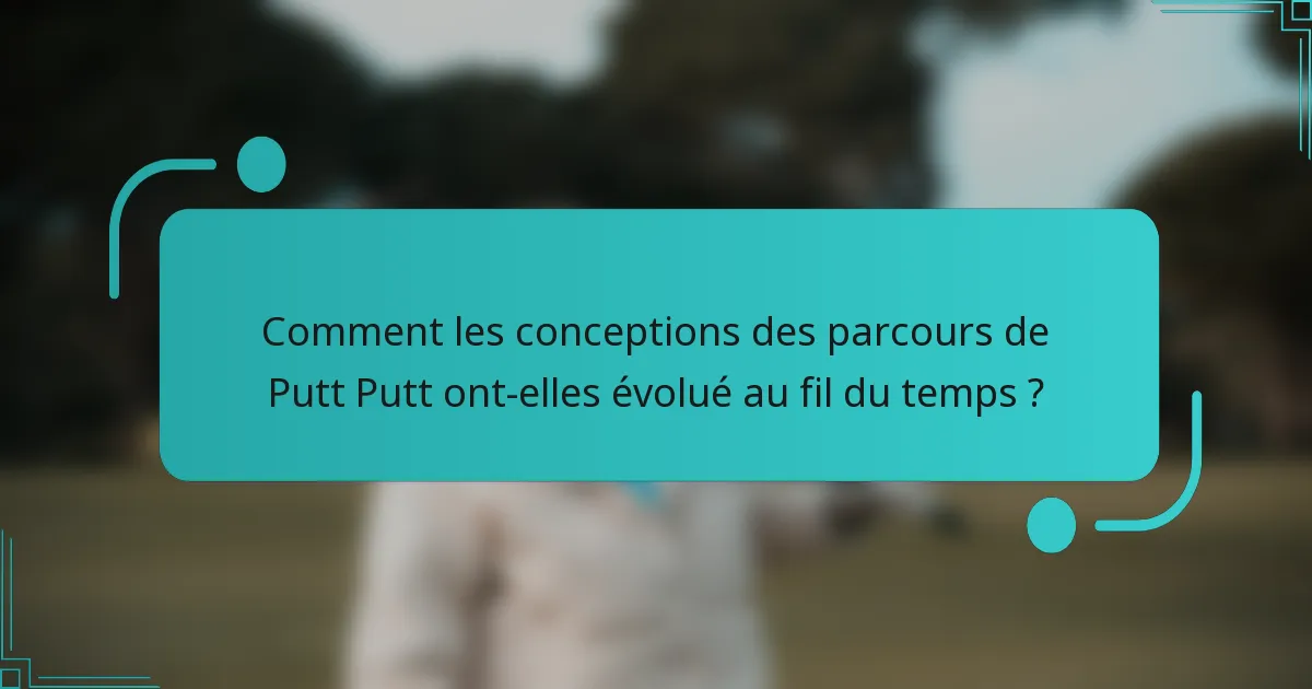 Comment les conceptions des parcours de Putt Putt ont-elles évolué au fil du temps ?