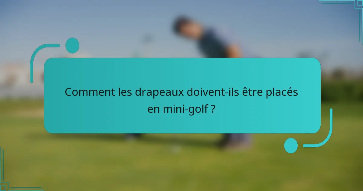 Comment les drapeaux doivent-ils être placés en mini-golf ?