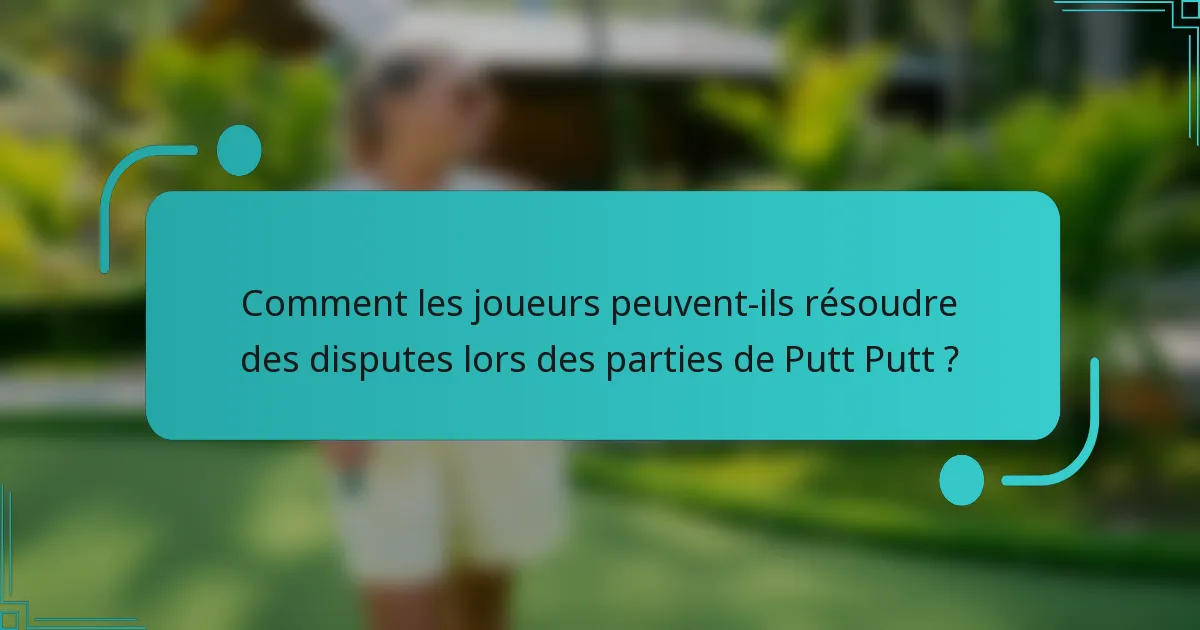 Comment les joueurs peuvent-ils résoudre des disputes lors des parties de Putt Putt ?