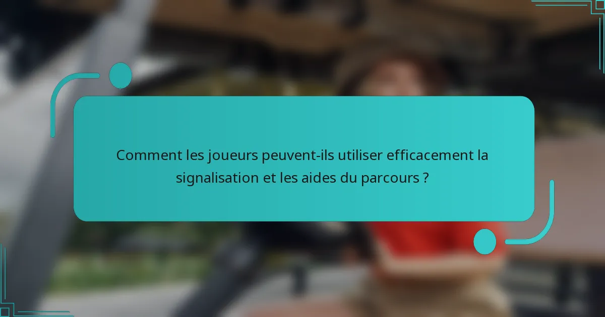 Comment les joueurs peuvent-ils utiliser efficacement la signalisation et les aides du parcours ?