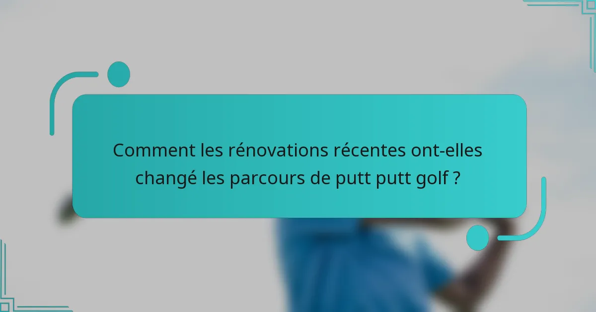 Comment les rénovations récentes ont-elles changé les parcours de putt putt golf ?