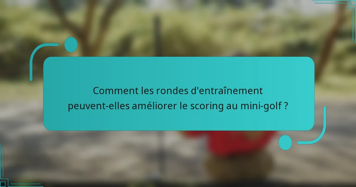 Comment les rondes d'entraînement peuvent-elles améliorer le scoring au mini-golf ?
