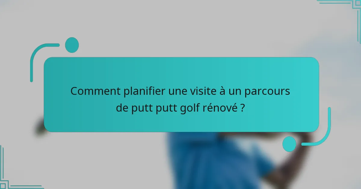 Comment planifier une visite à un parcours de putt putt golf rénové ?