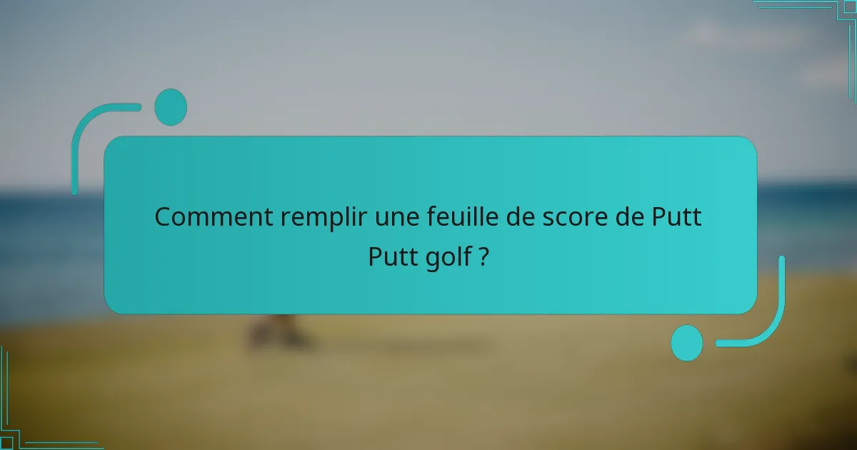 Comment remplir une feuille de score de Putt Putt golf ?