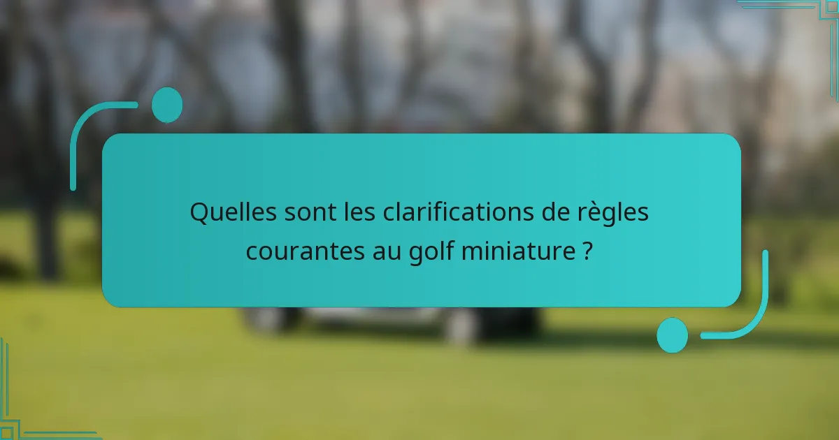 Quelles sont les clarifications de règles courantes au golf miniature ?