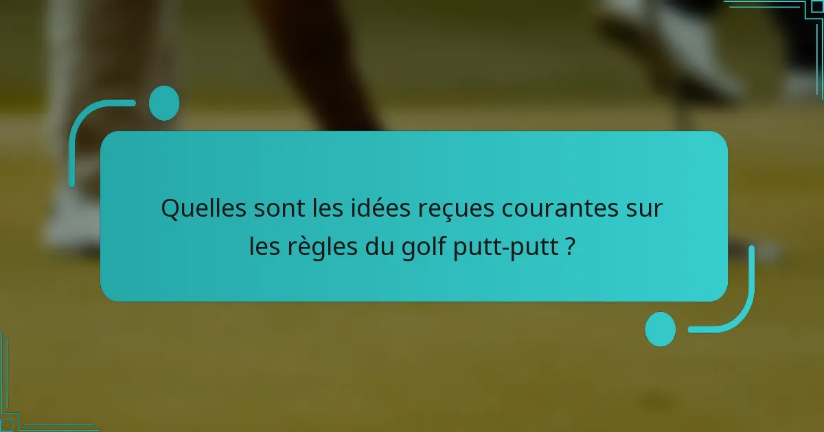 Quelles sont les idées reçues courantes sur les règles du golf putt-putt ?