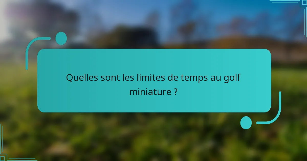 Quelles sont les limites de temps au golf miniature ?