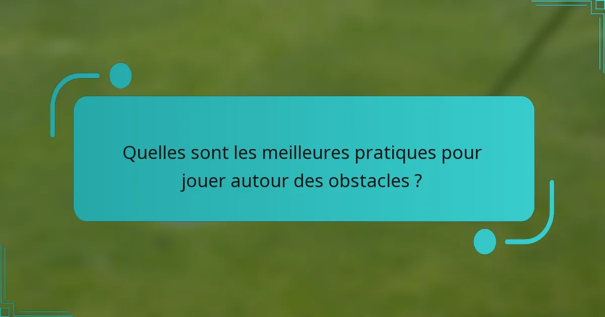 Quelles sont les meilleures pratiques pour jouer autour des obstacles ?
