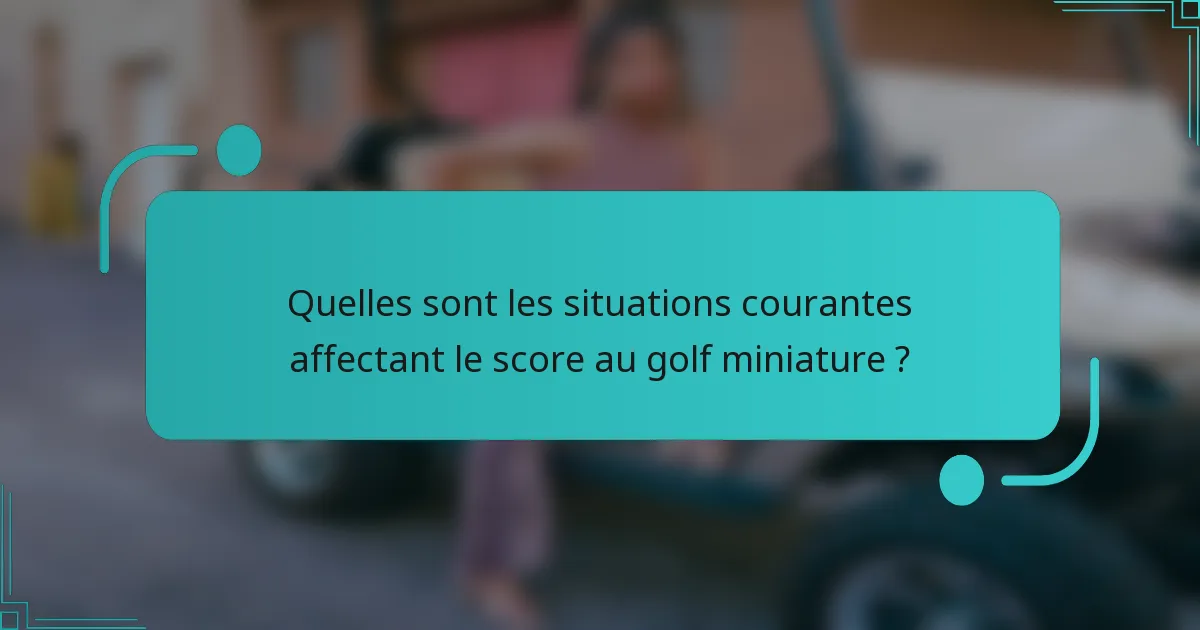 Quelles sont les situations courantes affectant le score au golf miniature ?