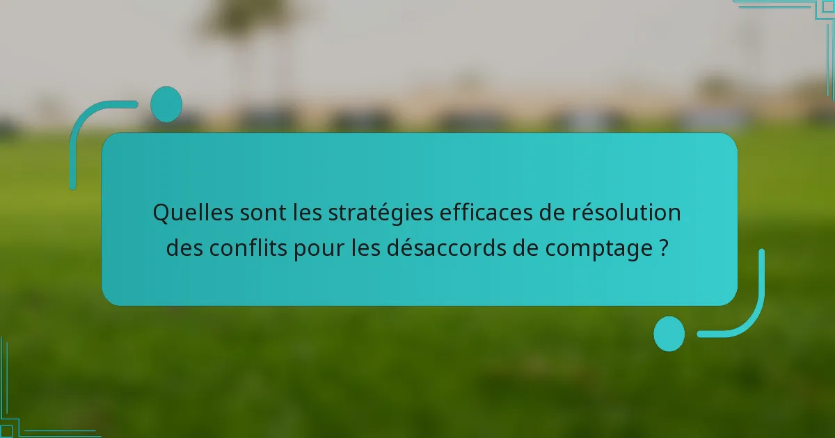 Quelles sont les stratégies efficaces de résolution des conflits pour les désaccords de comptage ?