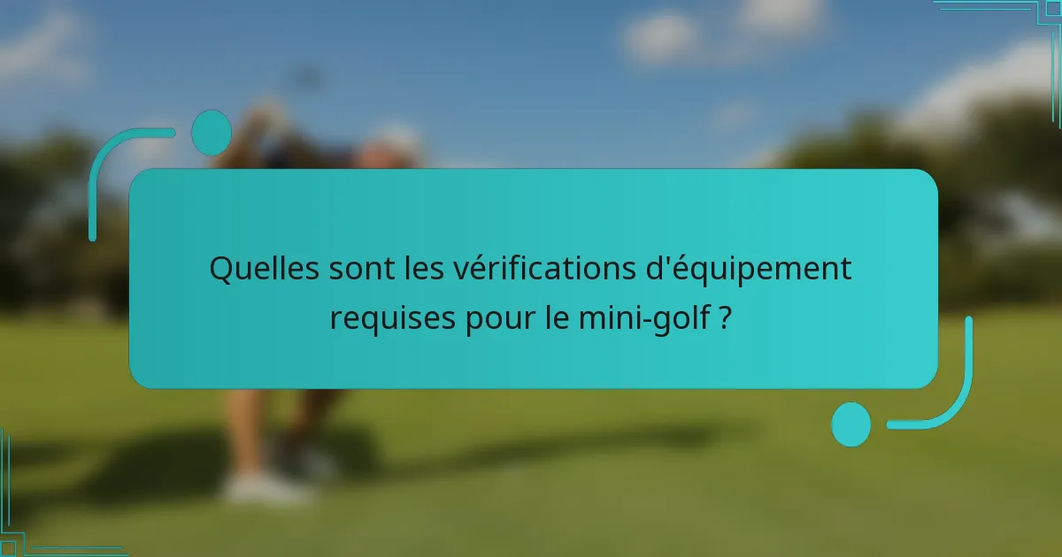 Quelles sont les vérifications d'équipement requises pour le mini-golf ?