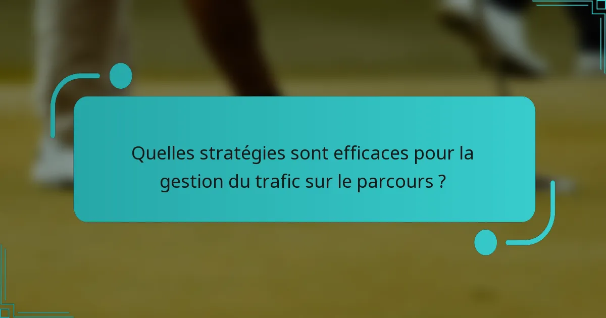 Quelles stratégies sont efficaces pour la gestion du trafic sur le parcours ?