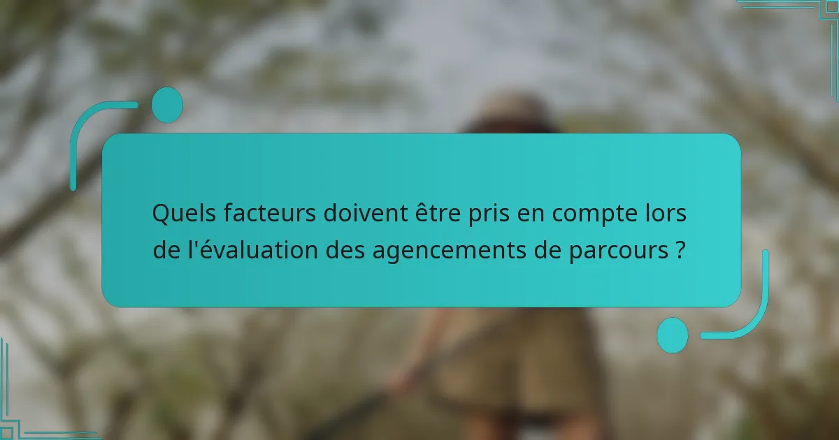 Quels facteurs doivent être pris en compte lors de l'évaluation des agencements de parcours ?