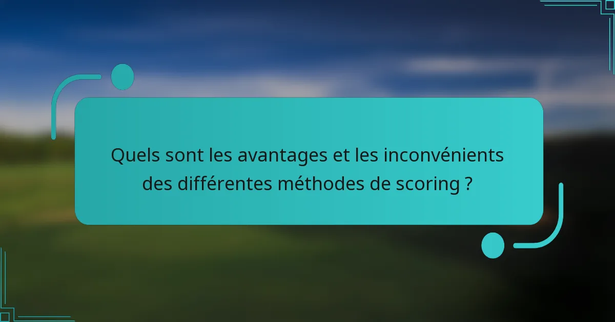 Quels sont les avantages et les inconvénients des différentes méthodes de scoring ?
